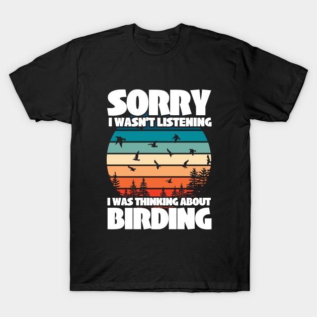 Birder - Sorry I Wasnt Listening I Was Thinking About Birding T-Shirt by Kudostees